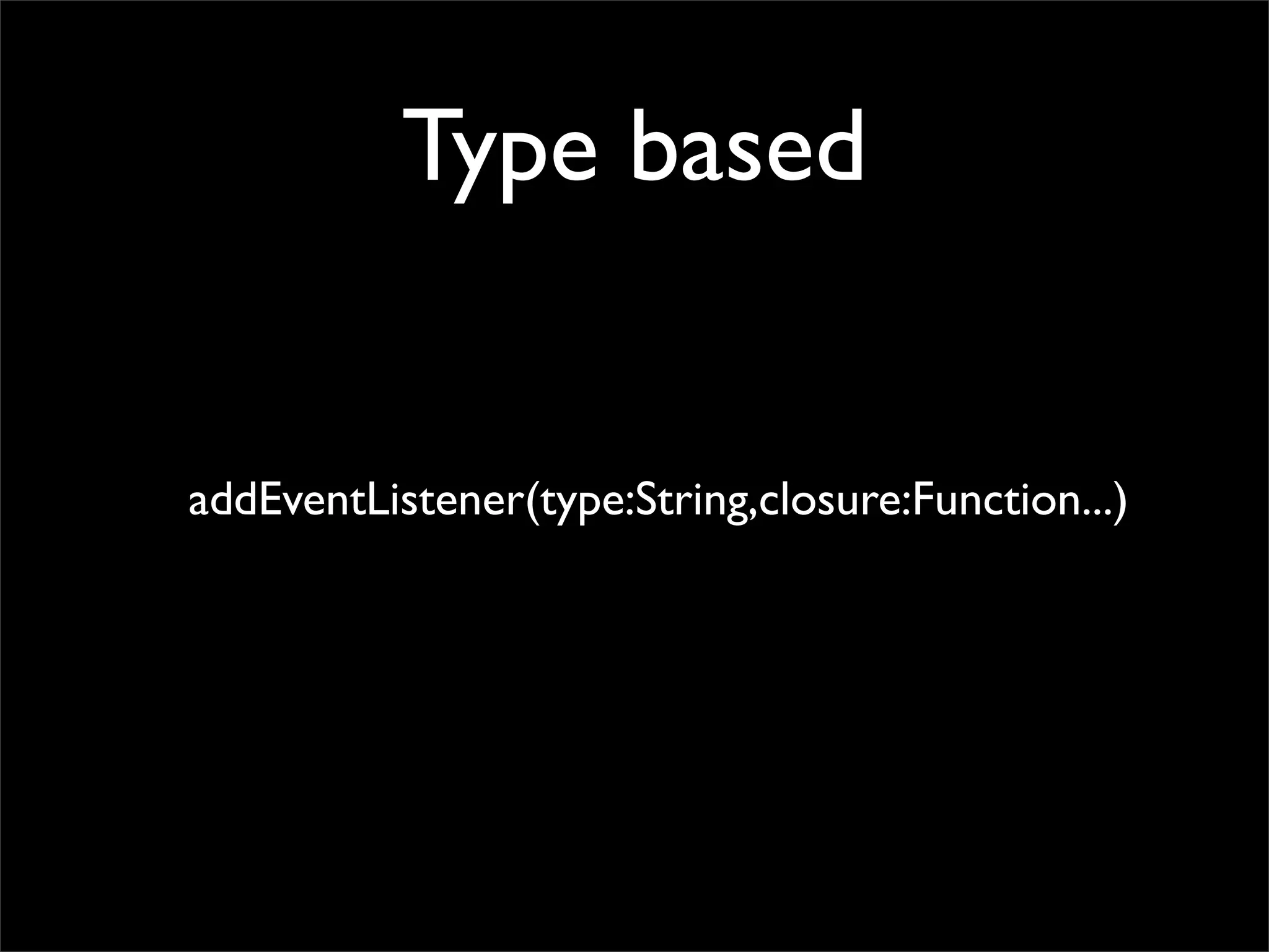Type based


addEventListener(type:String,closure:Function...)
 