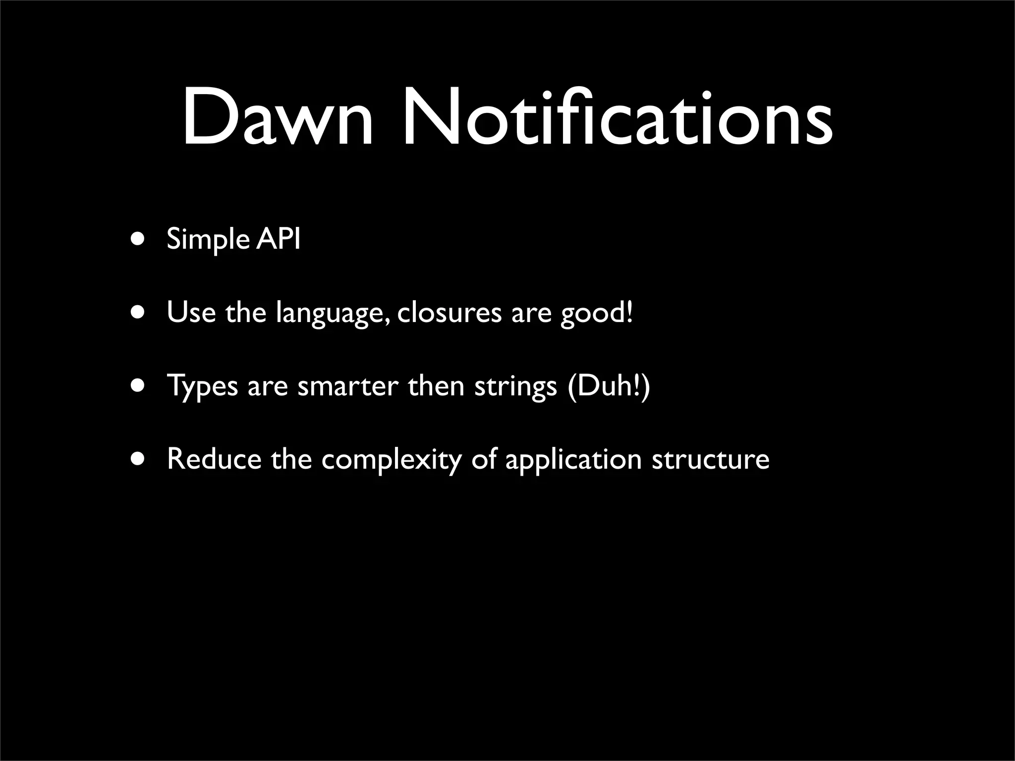 Dawn Notiﬁcations
•   Simple API

•   Use the language, closures are good!

•   Types are smarter then strings (Duh!)

•   Reduce the complexity of application structure
 