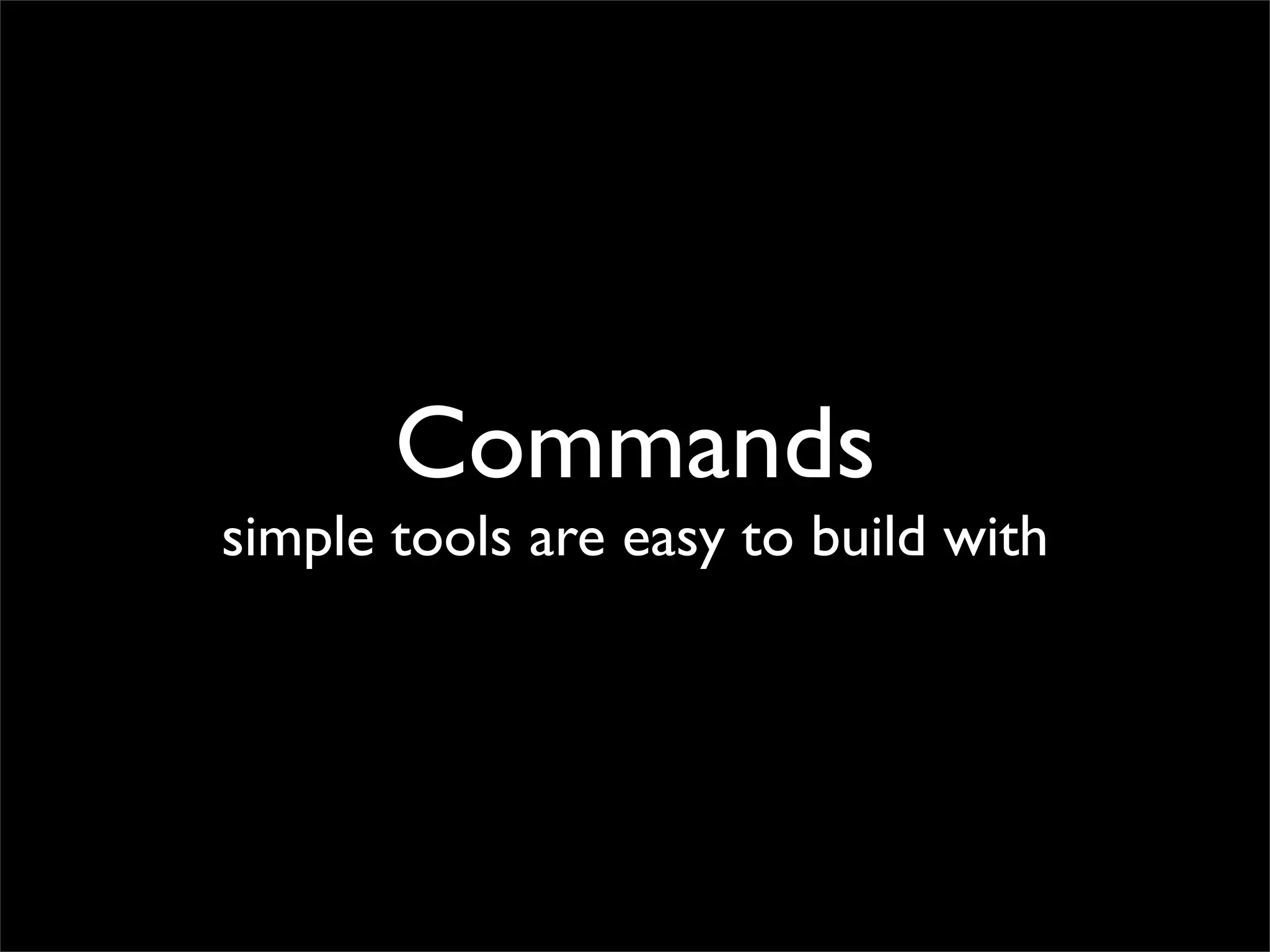Commands
simple tools are easy to build with
 