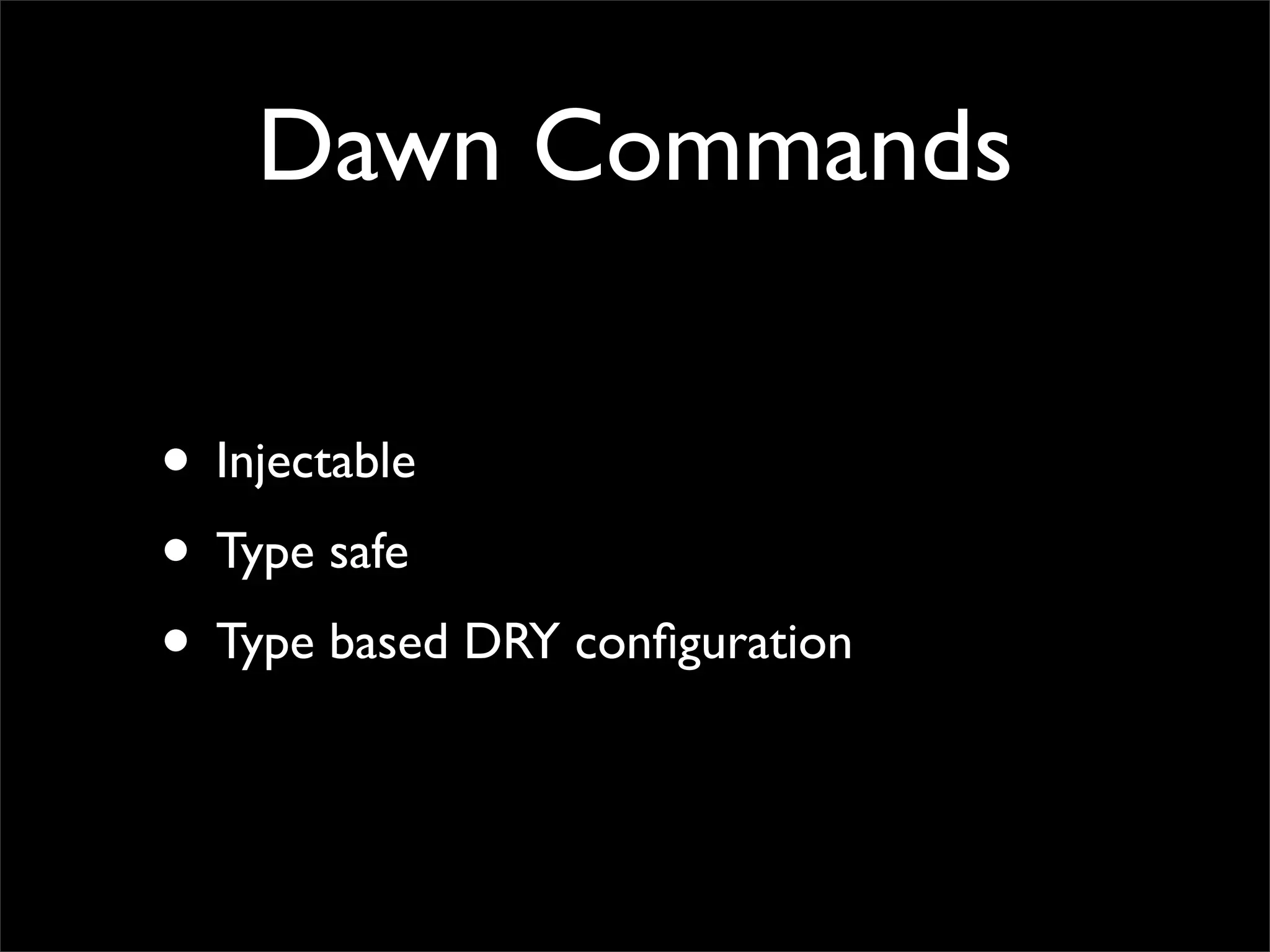 Dawn Commands

• Injectable
• Type safe
• Type based DRY conﬁguration
 