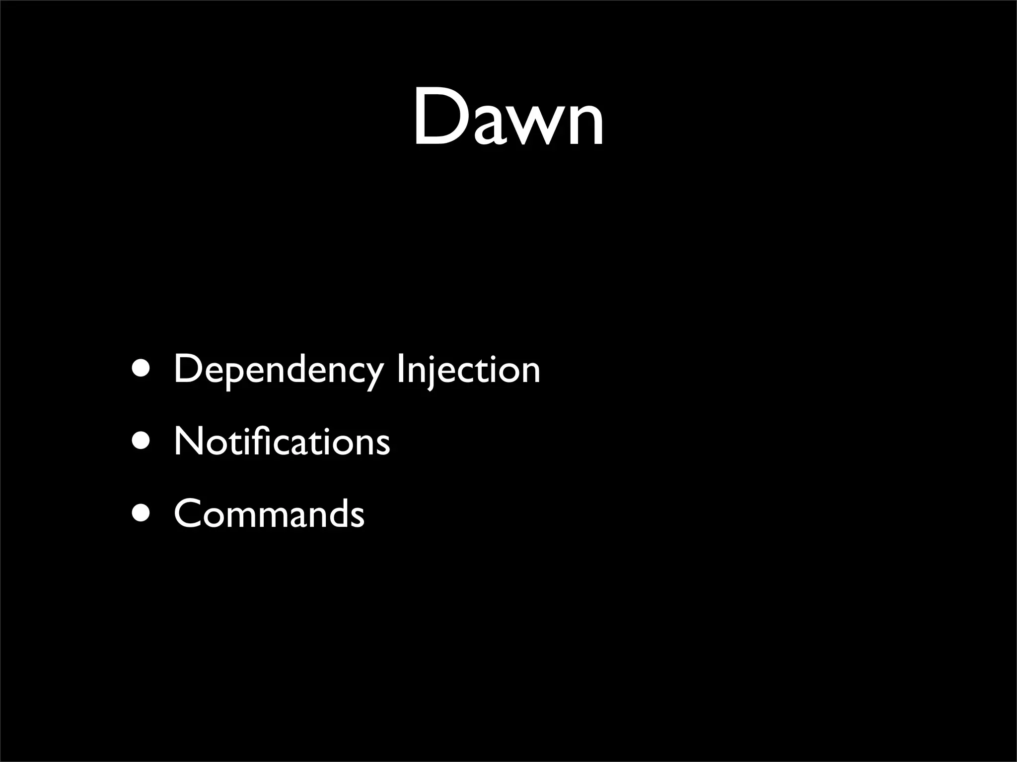 Dawn

• Dependency Injection
• Notiﬁcations
• Commands
 