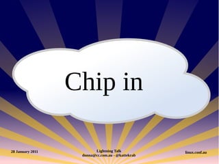 Chip in

28 January 2011          Lightning Talk           linux.conf.au
                   donna@cc.com.au - @kattekrab
 