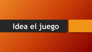 Idea el juego
 