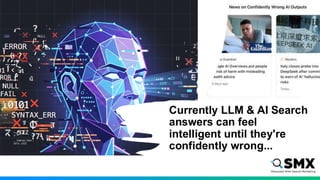 Currently LLM & AI Search
answers can feel
intelligent until they're
confidently wrong...
 