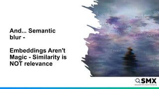 And... Semantic
blur -
Embeddings Aren't
Magic - Similarity is
NOT relevance
 