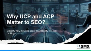 Why UCP and ACP
Matter to SEO?
Visibility now includes agent accessibility, not just
rankings
 