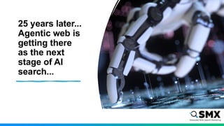 25 years later...
Agentic web is
getting there
as the next
stage of AI
search...
 