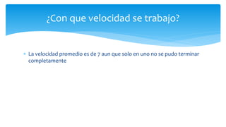  La velocidad promedio es de 7 aun que solo en uno no se pudo terminar
completamente
¿Con que velocidad se trabajo?
 