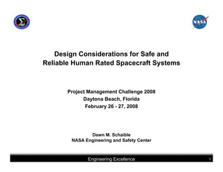 Design Considerations for Safe and
Reliable Human Rated Spacecraft Systems



       Project Management Challenge 2008
             Daytona Beach, Florida
              February 26 - 27, 2008




               Dawn M. Schaible
        NASA Engineering and Safety Center



              Engineering Excellence         1
 