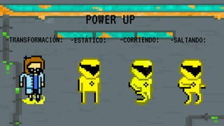 POWER UP
-ESTÁTICO:-TRANSFORMACIÓN: -CORRIENDO: -SALTANDO:
 