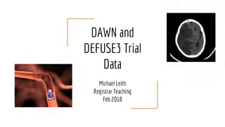 DAWN and
DEFUSE3 Trial
Data
Michael Leith
Registrar Teaching
Feb 2018
 