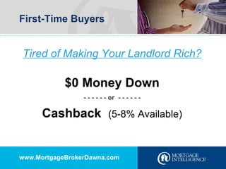 First-Time Buyers Tired of Making Your Landlord Rich? $0 Money Down - - - - - - or  - - - - - - Cashback  (5-8% Available) www.MortgageBrokerDawna.com 
