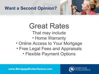 Want a Second Opinion? Great Rates That may include Home Warranty Online Access to Your Mortgage Free Legal Fees and Appraisals Flexible Payment Options www.MortgageBrokerDawna.com 