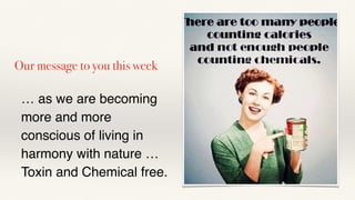 … as we are becoming
more and more
conscious of living in
harmony with nature …
Toxin and Chemical free.
Our message to you this week
 