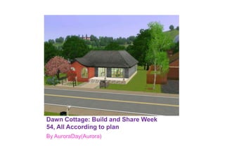Dawn Cottage: Build and Share Week 54, All According to plan By AuroraDay(Aurora)  