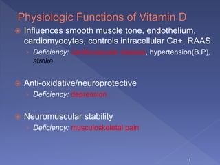  Influences smooth muscle tone, endothelium,
cardiomyocytes, controls intracellular Ca+, RAAS
› Deficiency: cardiovascular disease, hypertension(B.P),
stroke
 Anti-oxidative/neuroprotective
› Deficiency: depression
 Neuromuscular stability
› Deficiency: musculoskeletal pain
11
 