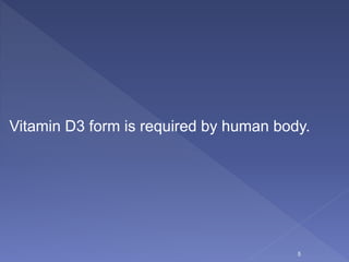 5
Vitamin D3 form is required by human body.
 