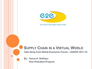 SUPPLY CHAIN IN A VIRTUAL WORLD
Take Away from World Economic Forum – DAVOS 2011-12

By: Yonus A. Siddiqui
    Vice President Projects
 
