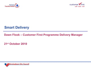 Smart Delivery  Dawn Flook – Customer First Programme Delivery Manager 21 st  October 2010 