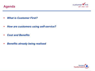 Agenda What is Customer First? How are customers using self-service? Cost and Benefits Benefits already being realised 