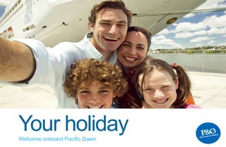 Your holidayWelcome onboard Pacific Dawn
 