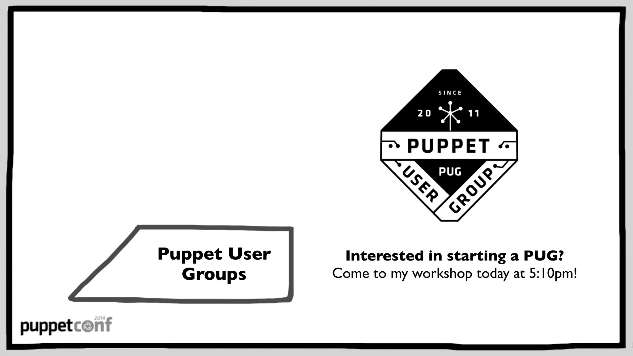 Puppet User 
Groups 
Interested in starting a PUG? 
Come to my workshop today at 5:10pm! 
 