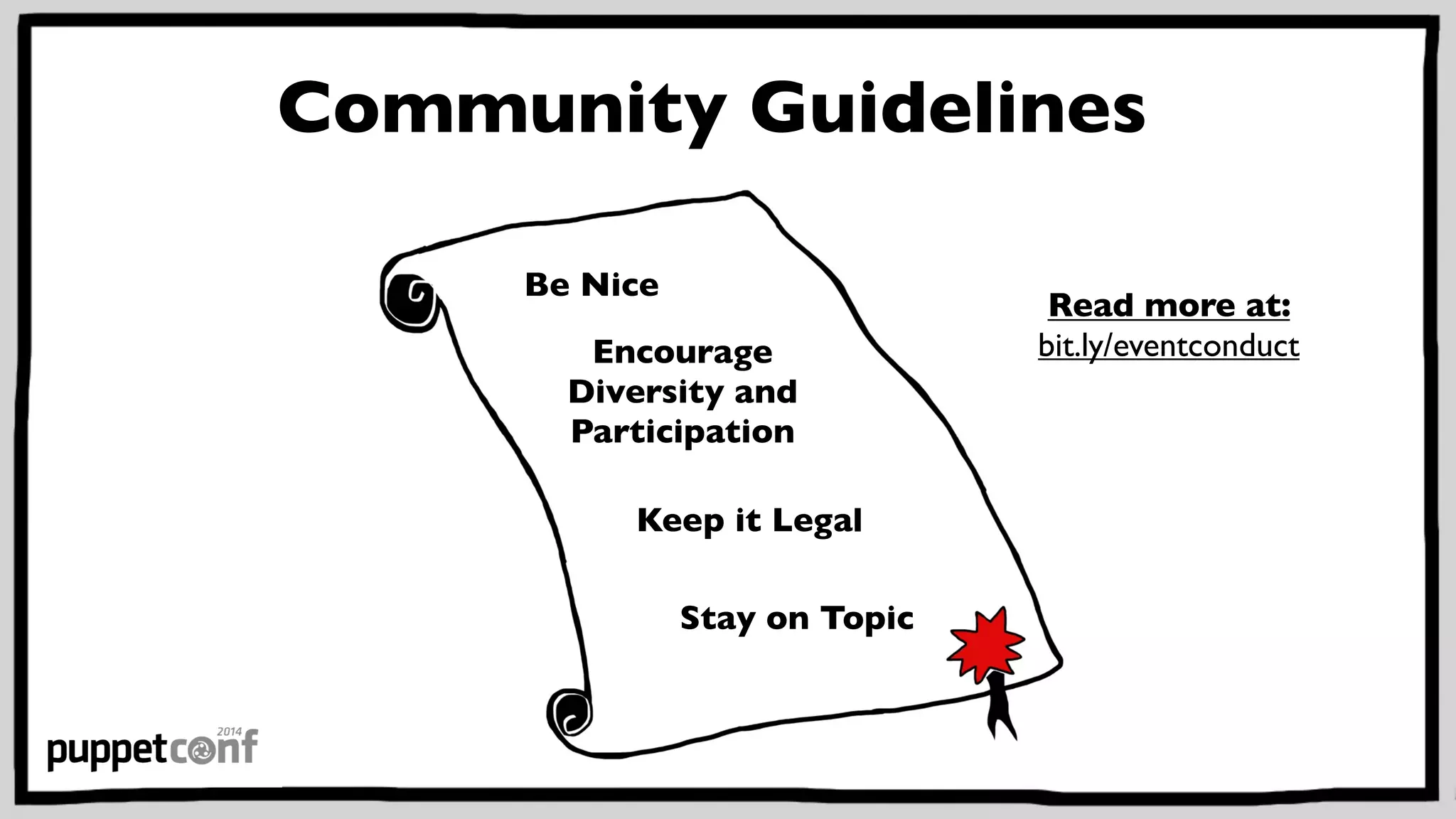 Community Guidelines 
Be Nice 
Encourage 
Diversity and 
Participation 
Keep it Legal 
Stay on Topic 
Read more at: 
bit.ly/eventconduct 
 