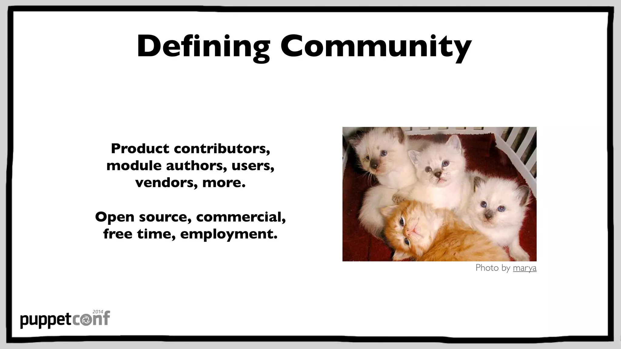 Defining Community 
Product contributors, 
module authors, users, 
vendors, more. 
Open source, commercial, 
free time, employment. 
Photo by marya 
 