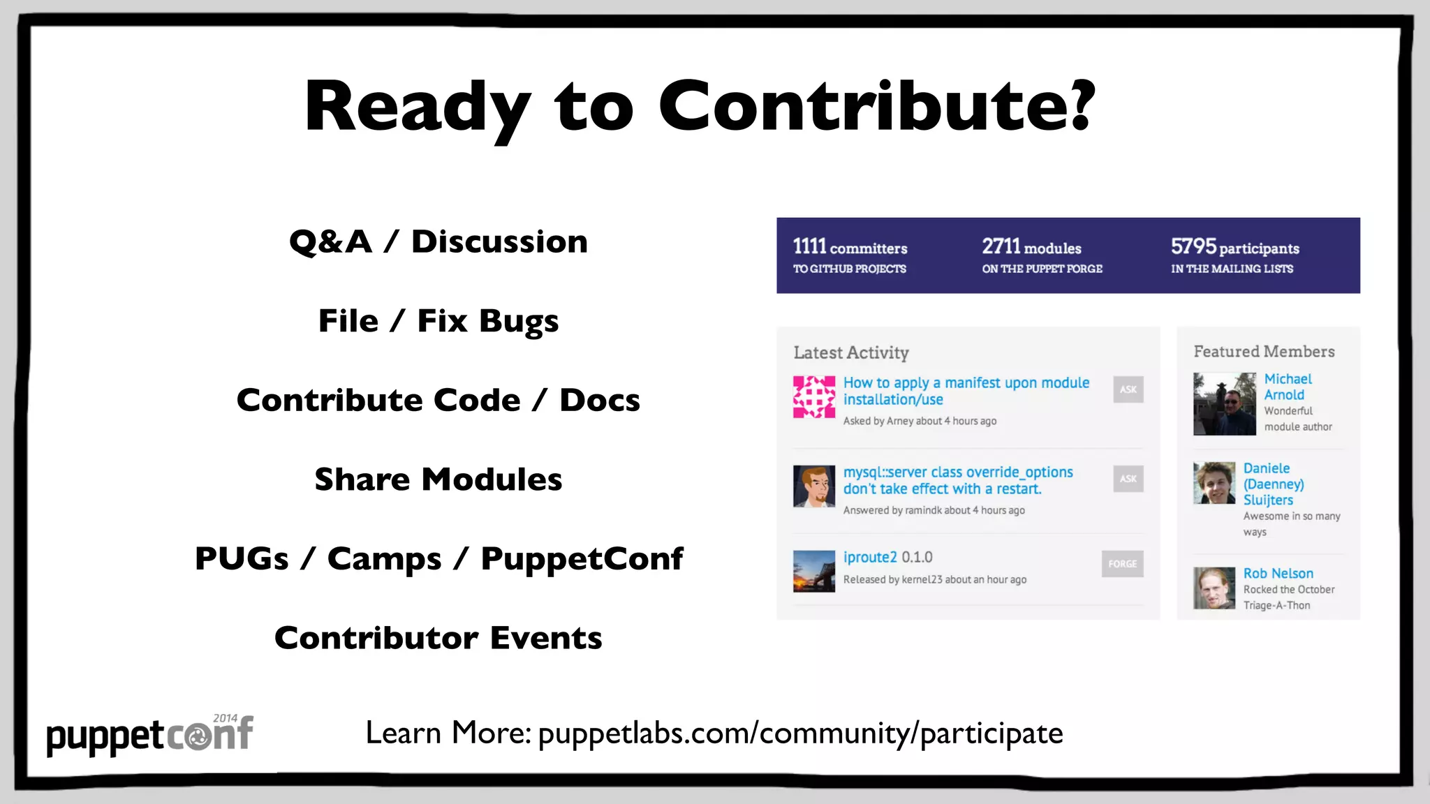 Ready to Contribute? 
Q&A / Discussion 
File / Fix Bugs 
Contribute Code / Docs 
Share Modules 
PUGs / Camps / PuppetConf 
Contributor Events 
Learn More: puppetlabs.com/community/participate 
 