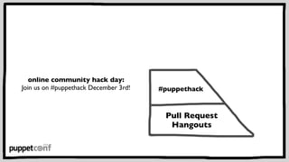 Puppet 
Camps 
Puppet User 
Groups 
#puppethack 
Pull Request 
Hangouts 
PuppetConf 
online community hack day: 
Join us o...