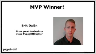 MVP Winner! 
Erik Dalén 
Gives great feedback to 
make PuppetDB better 
 