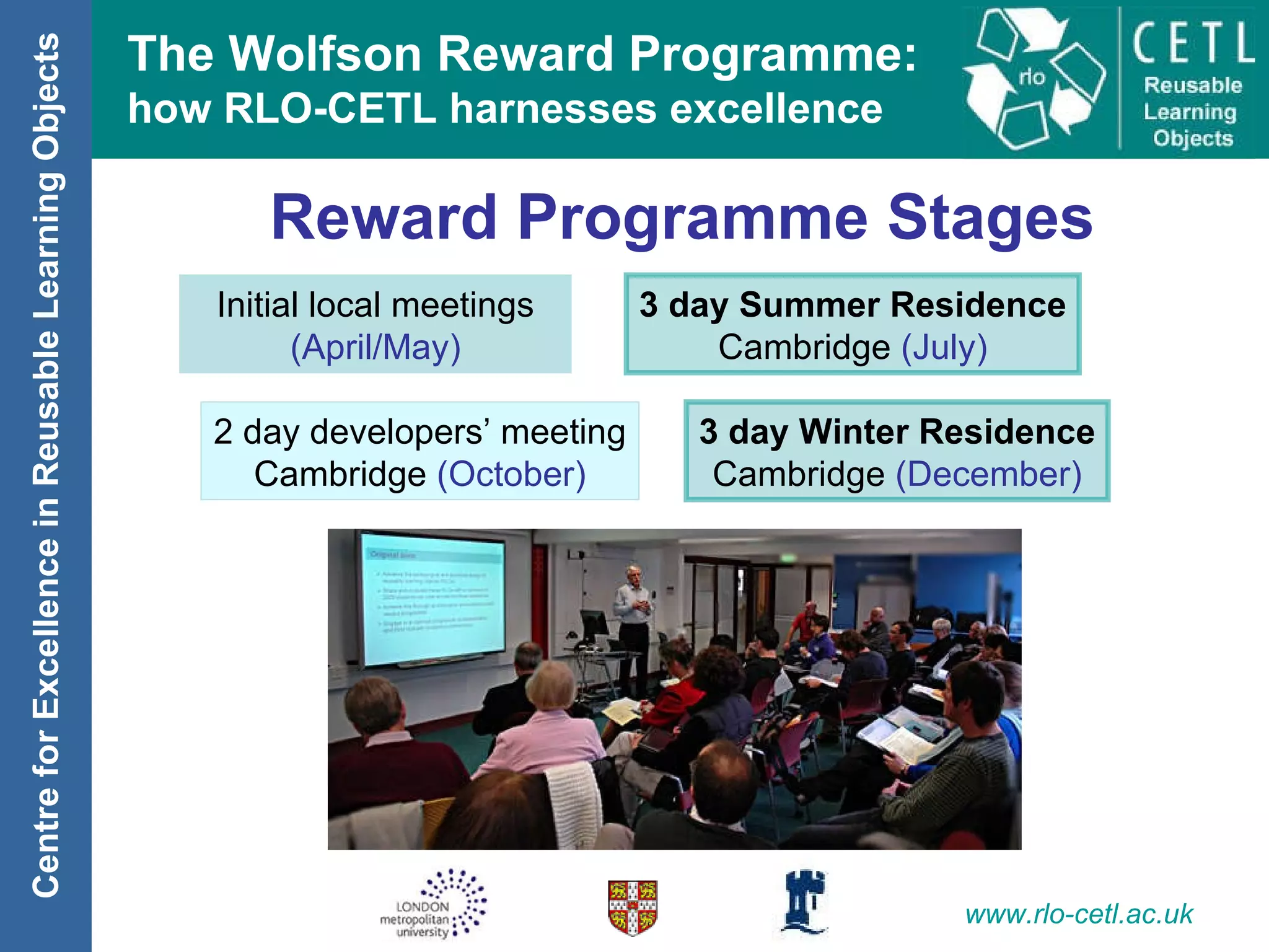 Reward Programme Stages Initial local meetings (April/May) 3 day Summer Residence Cambridge  (July) 2 day developers’ meeting Cambridge  (October) 3 day Winter Residence Cambridge  (December) 