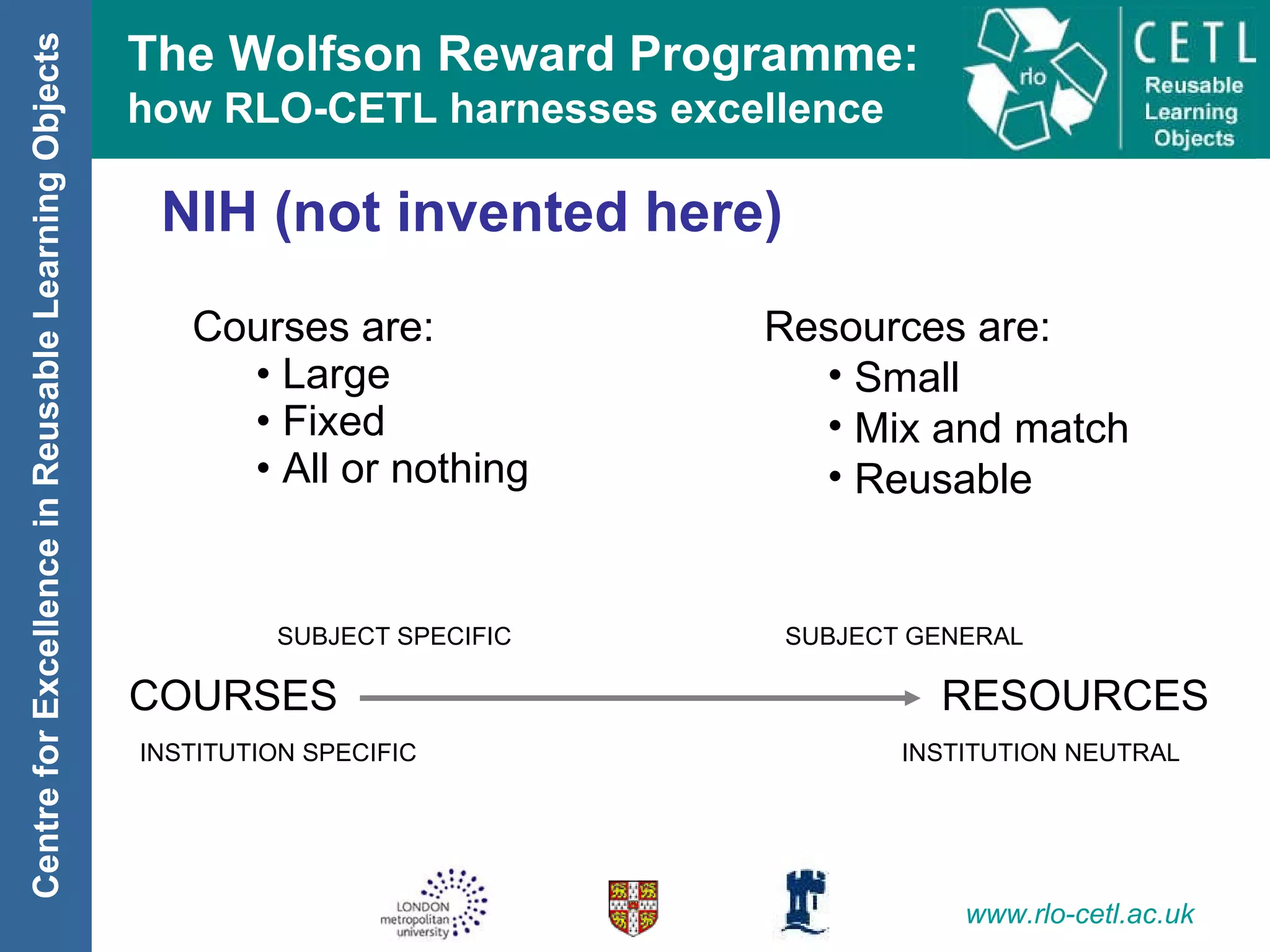 NIH (not invented here) Courses are: Large Fixed All or nothing Resources are: Small Mix and match Reusable COURSES   RESOURCES INSTITUTION SPECIFIC INSTITUTION NEUTRAL SUBJECT SPECIFIC SUBJECT GENERAL 