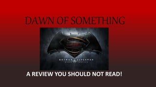 DAWN OF SOMETHING
A REVIEW YOU SHOULD NOT READ!
 