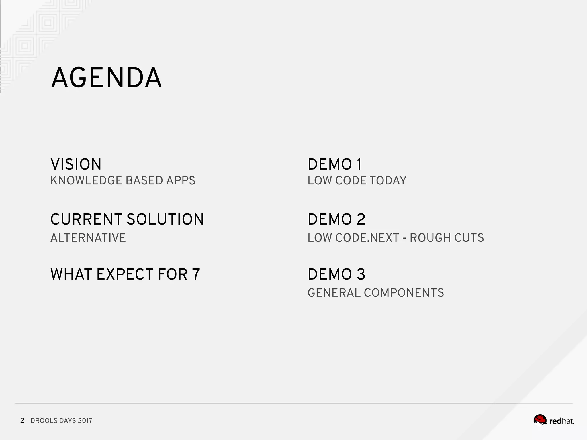 DROOLS DAYS 20172
AGENDA
VISION
CURRENT SOLUTION
WHAT EXPECT FOR 7
DEMO 1
DEMO 2
LOW CODE.NEXT - ROUGH CUTS
DEMO 3
GENERAL COMPONENTS
KNOWLEDGE BASED APPS
ALTERNATIVE
LOW CODE TODAY