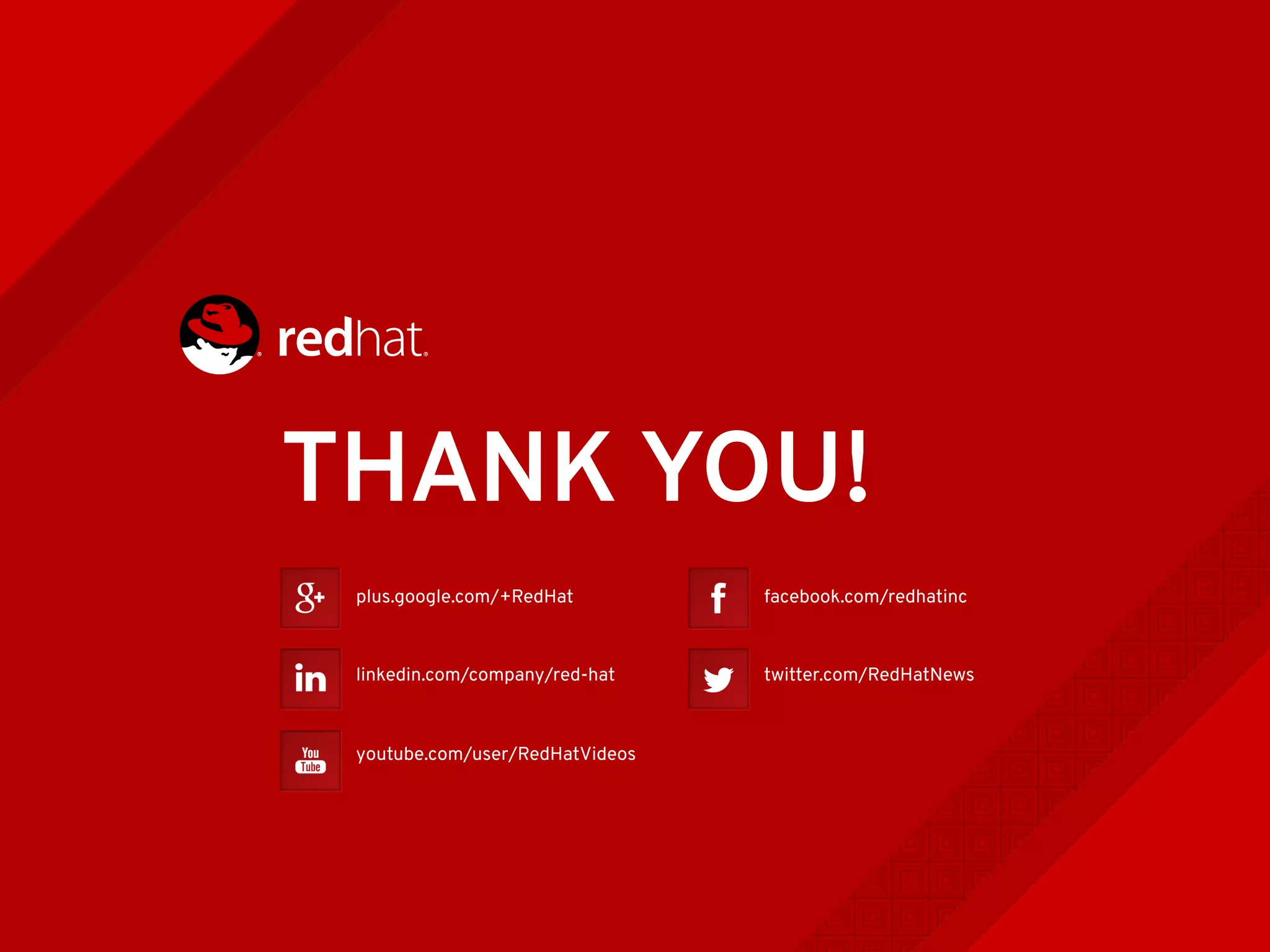 plus.google.com/+RedHat
linkedin.com/company/red-hat
youtube.com/user/RedHatVideos
facebook.com/redhatinc
twitter.com/RedHatNews
THANK YOU!