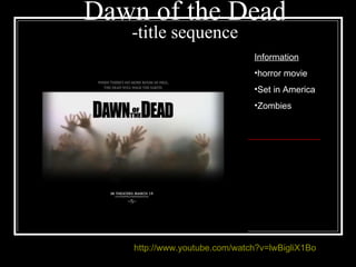 Dawn of the Dead -title sequence ,[object Object],[object Object],[object Object],[object Object],http://www.youtube.com/watch?v=lwBigliX1Bo 