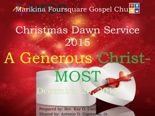 Prepared by: Rev. Kay O. Carolino
Shared by: Antonio D. Gigataras, Jr.
Marikina Foursquare Gospel Church
Christmas Dawn Service
2015
 