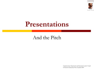 Presentations
  And the Pitch




                  Communication: Organisation and Innovation Lecturer’s Guide
                  © Pearson Education New Zealand 2005
 