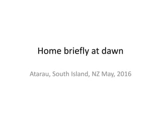 Home briefly at dawn
Atarau, South Island, NZ May, 2016
 