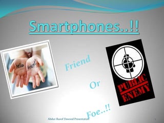 Smartphones..!! Friend Or Foe..!! Abdur-Raoof Dawood Presentation 1 