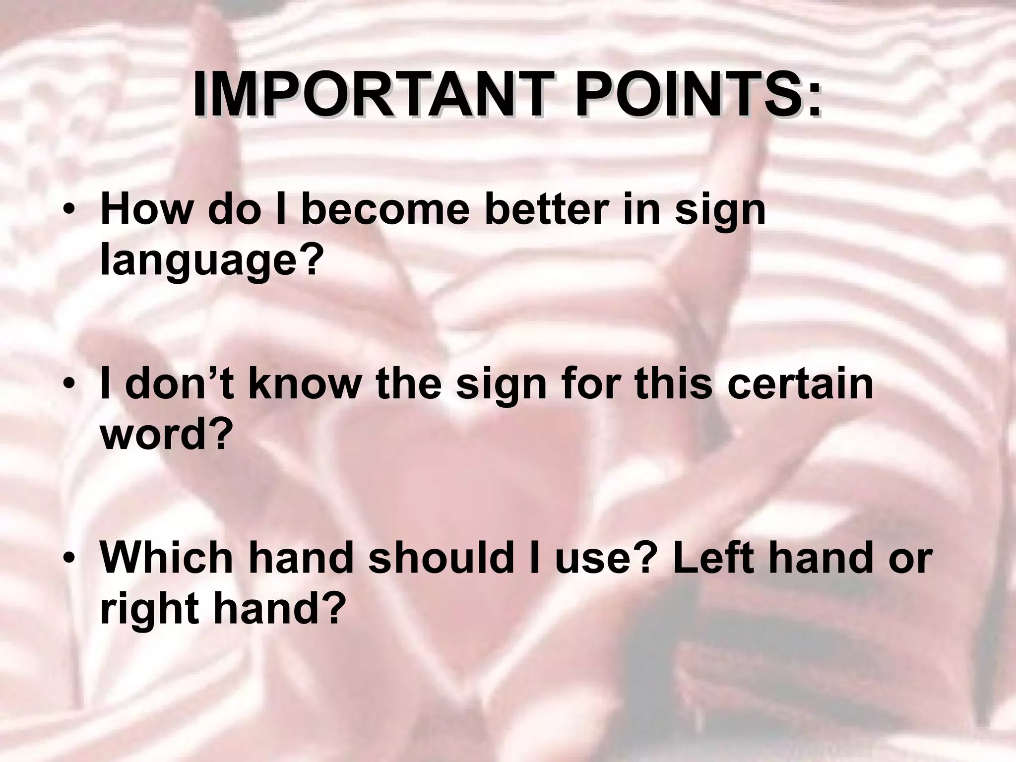 IMPORTANT POINTS: How do I become better in sign language? I don’t know the sign for this certain word? Which hand should I use? Left hand or right hand? 
