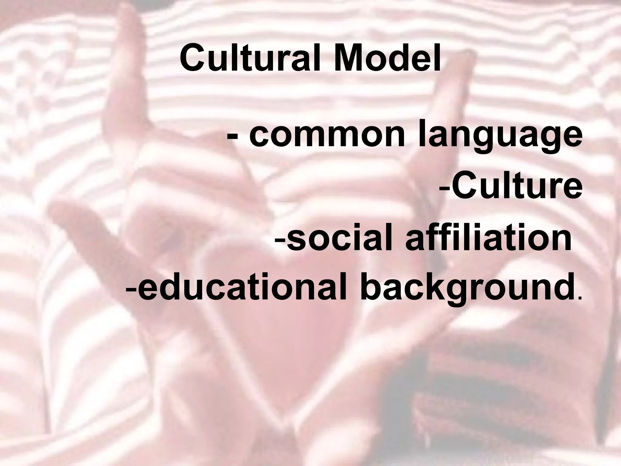 Cultural Model - common language Culture social affiliation  educational background . 