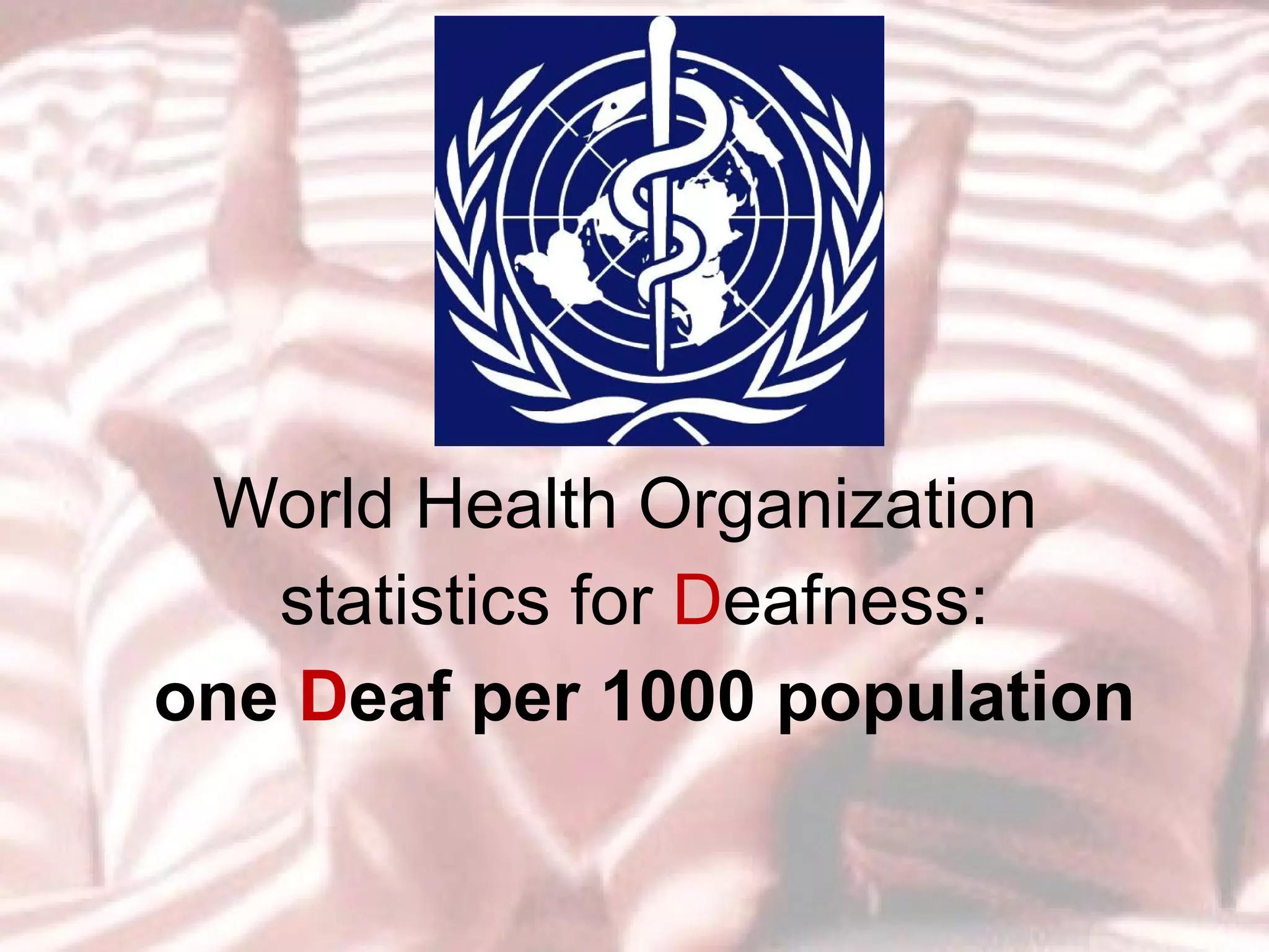 World Health Organization  statistics for  D eafness: one  D eaf per 1000 population 