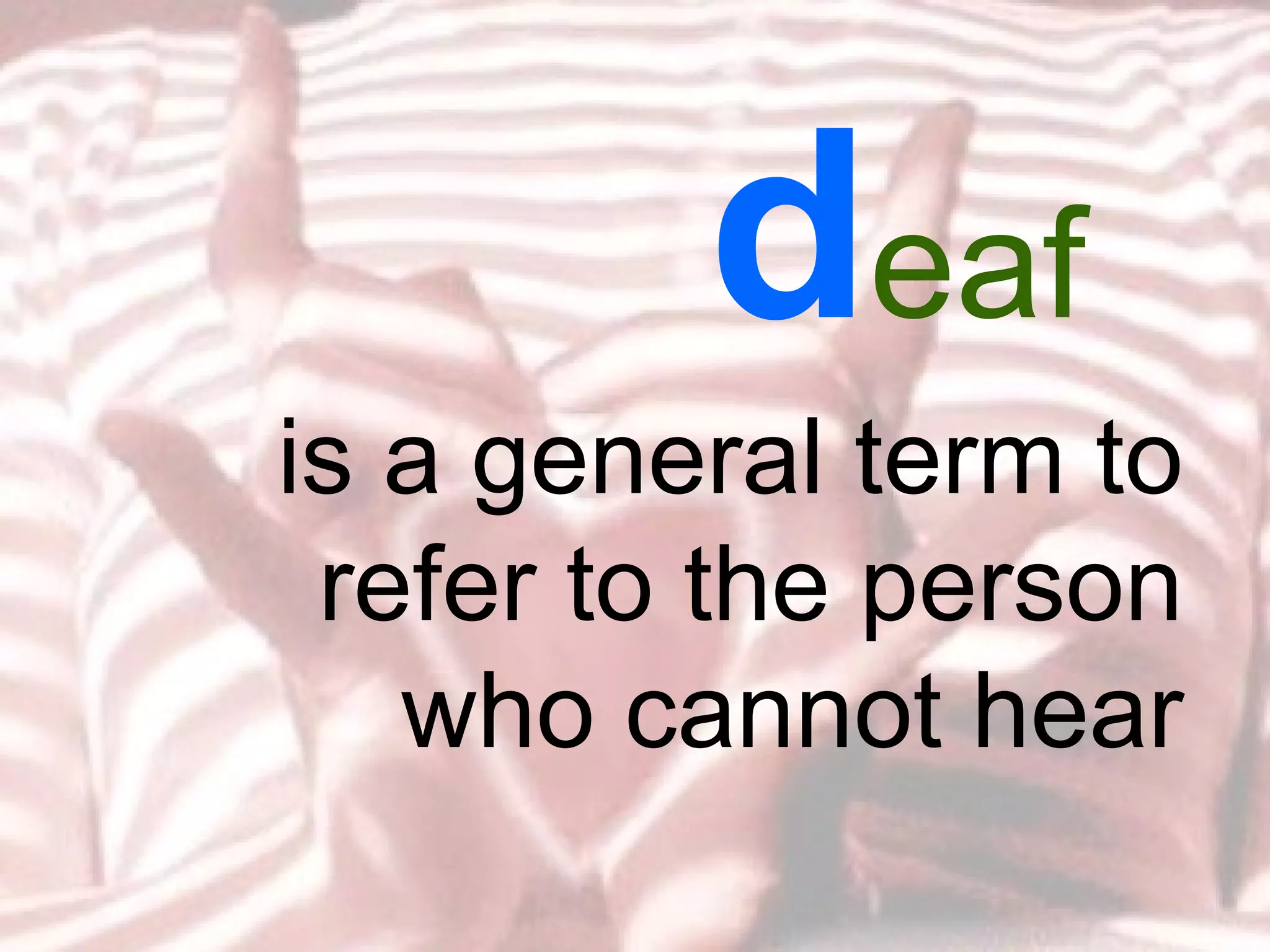 d eaf  is a general term to refer to the person who cannot hear 