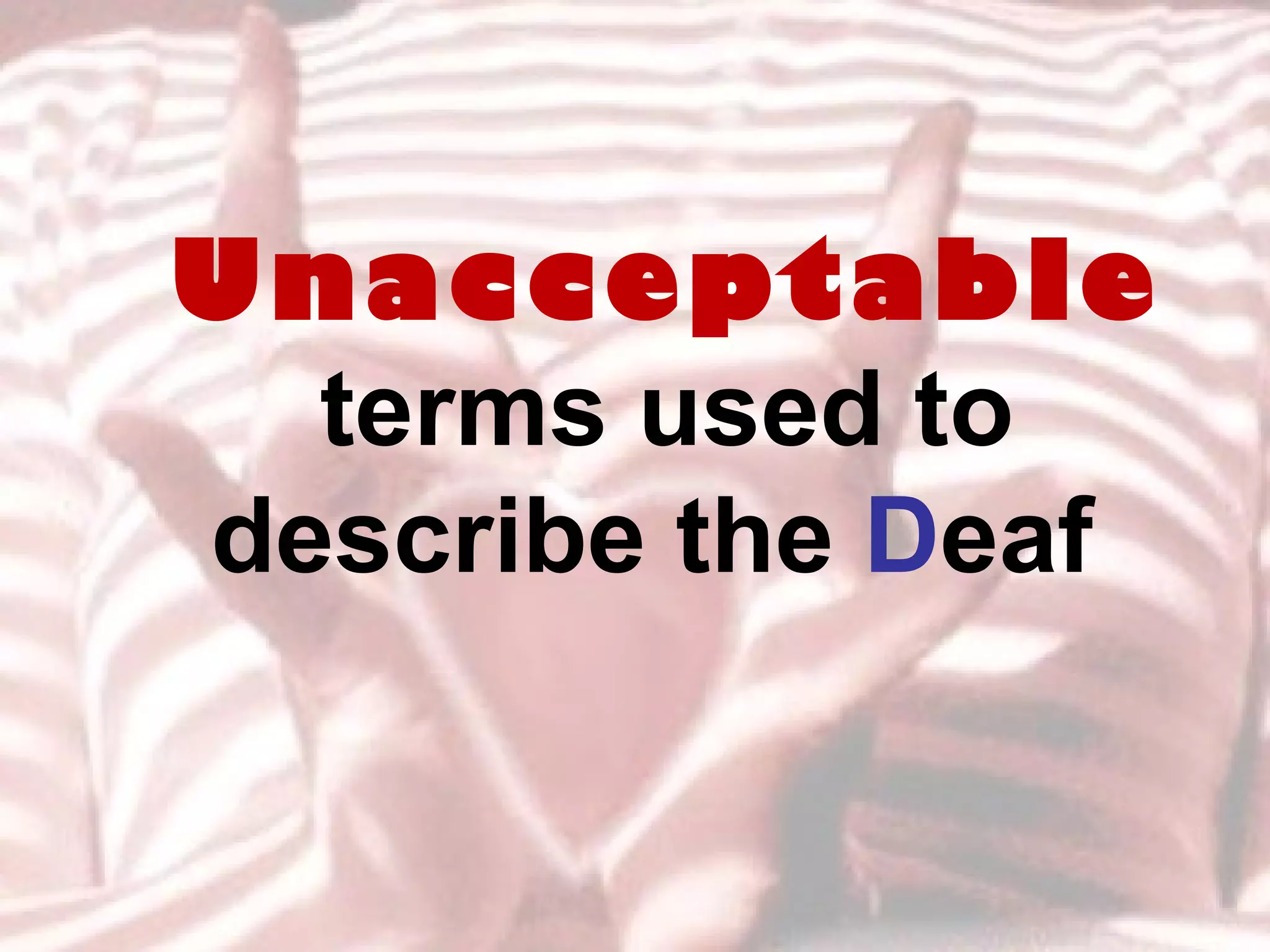 Unacceptable terms used to describe the  D eaf   