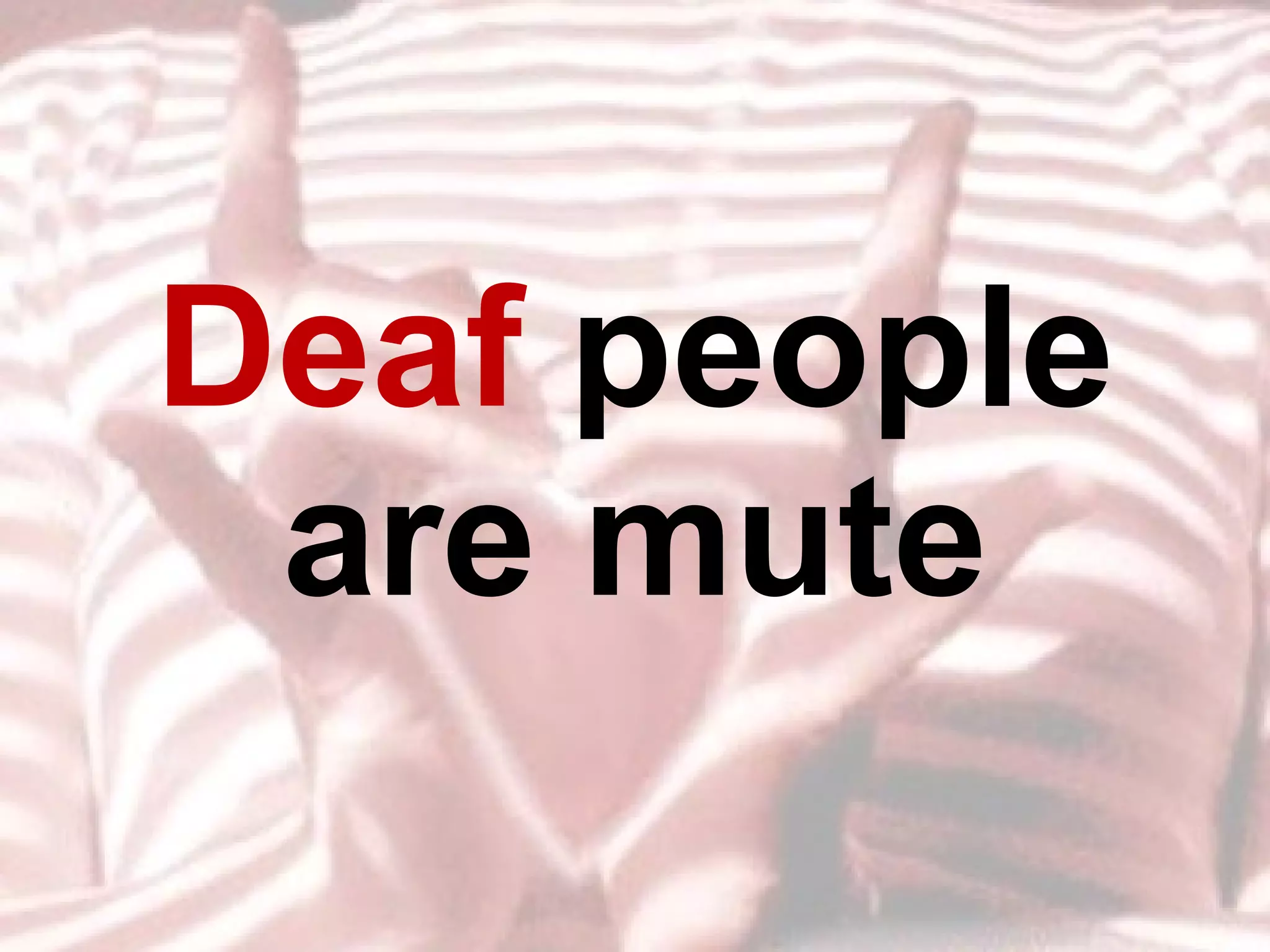 Deaf  people are mute 