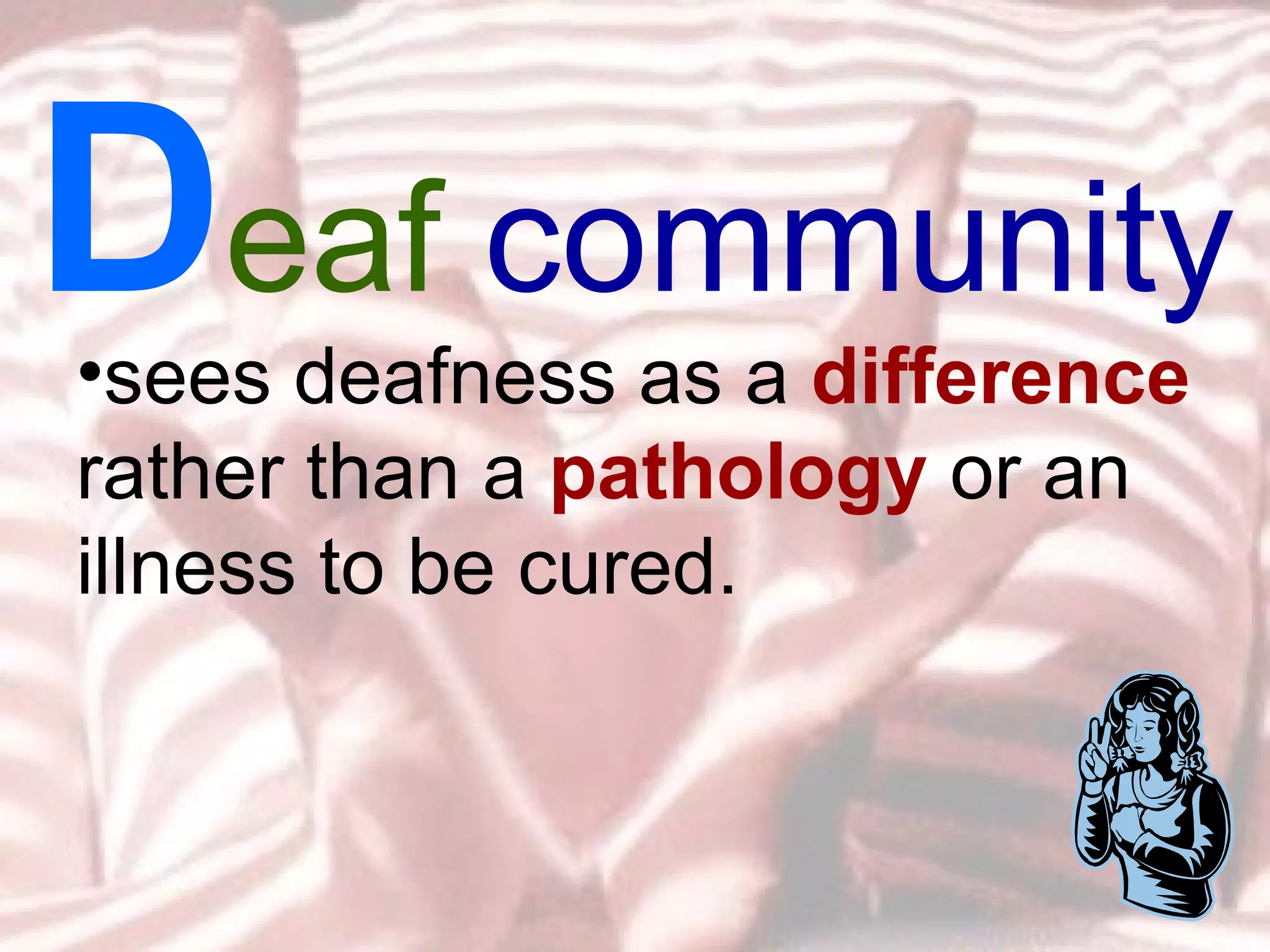 sees deafness as a  difference  rather than a  pathology   or an illness to be cured.  D eaf  community 