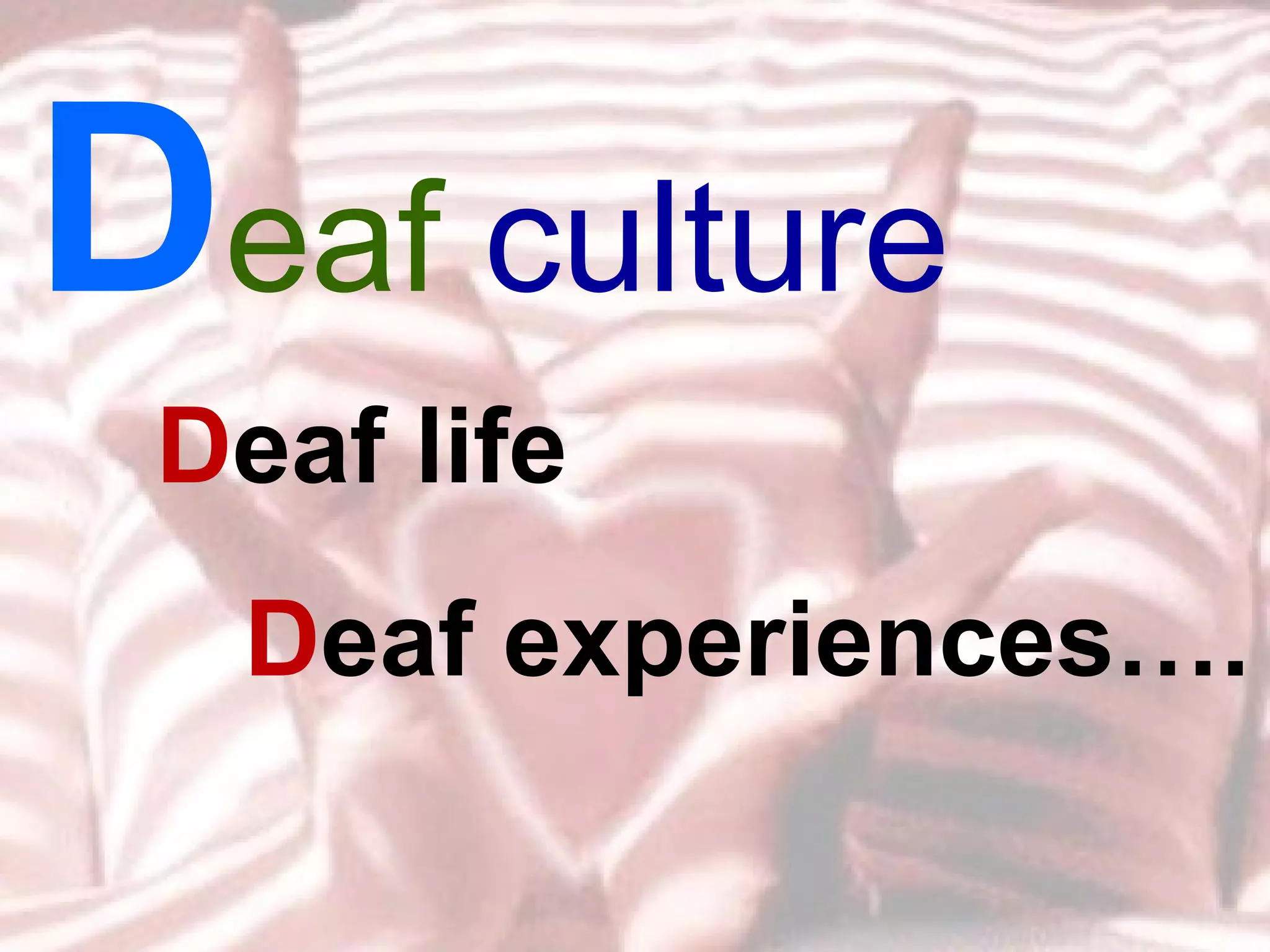 D eaf  culture D eaf life D eaf experiences…. 