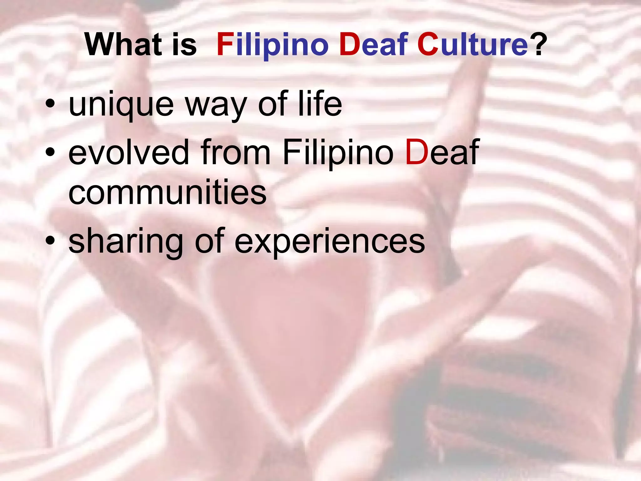 What is  F ilipino  D eaf   C ulture ? unique way of life evolved from Filipino  D eaf communities sharing of experiences 